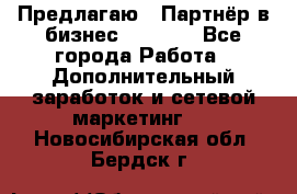 Предлагаю : Партнёр в бизнес         - Все города Работа » Дополнительный заработок и сетевой маркетинг   . Новосибирская обл.,Бердск г.